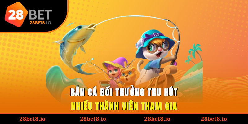 Bắn cá đổi thưởng thu hút nhiều thành viên tham gia