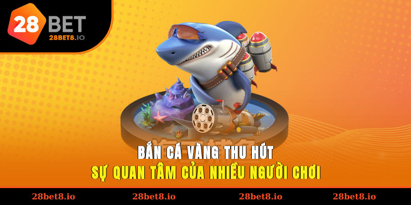 Bắn cá vàng thu hút sự quan tâm của nhiều người chơi