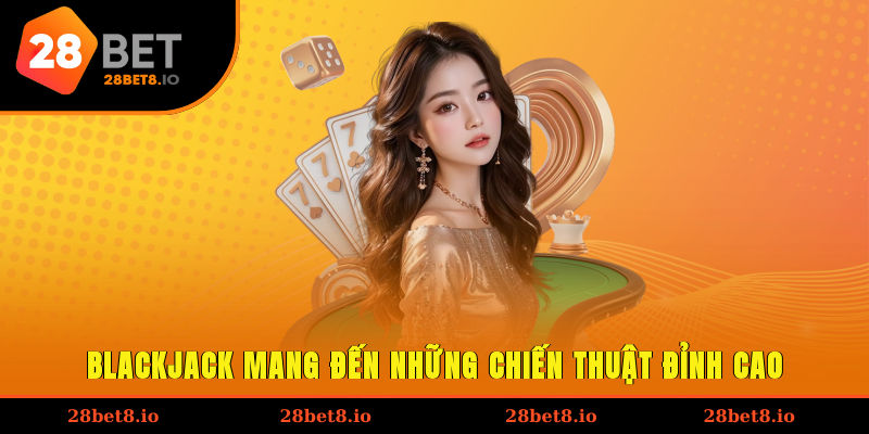 Blackjack mang đến những chiến thuật đỉnh cao