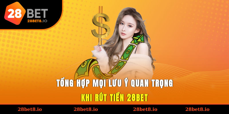 Tổng hợp mọi lưu ý quan trọng khi rút tiền 28BET